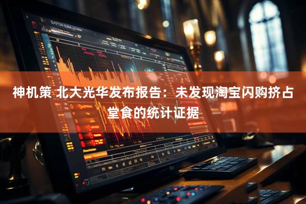 神机策 北大光华发布报告：未发现淘宝闪购挤占堂食的统计证据