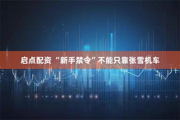 启点配资 “新手禁令”不能只靠张雪机车
