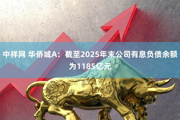 中祥网 华侨城A：截至2025年末公司有息负债余额为1185亿元